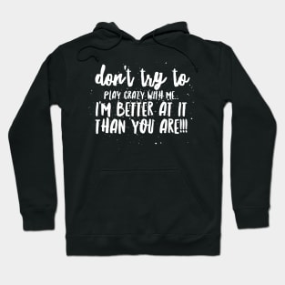 Don't try to Play CRAZY with Me...I'm BETTER at it THAN YOU ARE!!! Hoodie